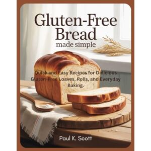Scott Gluten-Free Bread Made Simple: Quick and Easy Recipes for Delicious Gluten-Free Loaves, Rolls, and Everyday Baking. Scott Gluten-Free Bread Made Simple: Quick and Easy Recipes for Delicious Gluten-Free Loaves, Rolls, and Everyday Baking.
