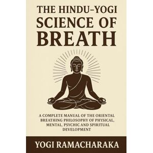 Ramacharaka, Yogi The Hindu Yogi Science of Breath: A Complete Manuel of the Oriental Breathing Philosophy of Physical, Mental, Psychic and Spiritual Development: ... for Inner Peace and Spiritual Growth Ramacharaka, Yogi The Hindu Yogi Science of Breath: A Complete Manuel of the Oriental Breathing Philosophy of Physical, Mental, Psychic and Spiritual Development: ... for Inner Peace and Spiritual Growth