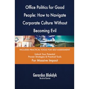 Gerardus Blokdyk - The Art of Service Office Politics for Good People: How to Navigate Corporate Culture Without Becoming Evil Gerardus Blokdyk - The Art of Service Office Politics for Good People: How to Navigate Corporate Culture Without Becoming Evil