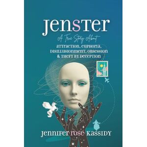 KASSIDY, JENNIFER ROSE JENSTER: A True Story About ATTRACTION, EUPHORIA, DISILLUSIONMENT, OBSESSION & THEFT BY DECEPTION KASSIDY, JENNIFER ROSE JENSTER: A True Story About ATTRACTION, EUPHORIA, DISILLUSIONMENT, OBSESSION & THEFT BY DECEPTION
