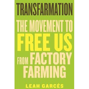 Garcés, Leah Transfarmation: The Movement to Free Us from Factory Farming Garcés, Leah Transfarmation: The Movement to Free Us from Factory Farming
