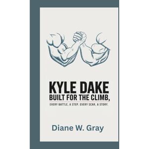 W. Gray, Diane Kyle Dake: Built for the Climb: Every Battle, a Step. Every Scar, a Story. W. Gray, Diane Kyle Dake: Built for the Climb: Every Battle, a Step. Every Scar, a Story.