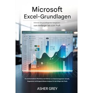 Grey, Asher Grundlagen von Microsoft Excel: Erlernen Sie grundlegende Fähigkeiten vom Anfänger bis zum Profi: Ein praxisorientierter Workshop zum Erlernen von ... Analysen für den Erfolg in der Praxis Grey, Asher Grundlagen von Microsoft Excel: Erlernen Sie grundlegende Fähigkeiten vom Anfänger bis zum Profi: Ein praxisorientierter Workshop zum Erlernen von ... Analysen für den Erfolg in der Praxis