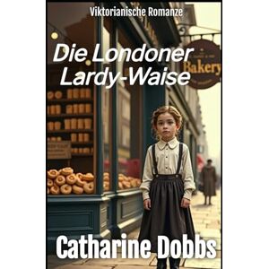 Dobbs, Catharine Die Londoner Lardy-Waise: Viktorianischer Liebesroman: 3 (Victorianische Liebessagas) Dobbs, Catharine Die Londoner Lardy-Waise: Viktorianischer Liebesroman: 3 (Victorianische Liebessagas)