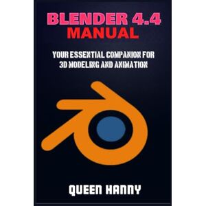 Hanny, Queen Blender 4.4 Manual: Your Essential Companion For 3d Modeling And Animation Hanny, Queen Blender 4.4 Manual: Your Essential Companion For 3d Modeling And Animation