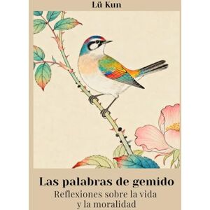 Lü, Kun Las palabras de gemido: Reflexiones sobre la vida y la moralidad Lü, Kun Las palabras de gemido: Reflexiones sobre la vida y la moralidad