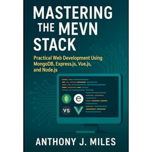 Miles, Anthony J. Mastering the MEVN Stack: Practical Web Development Using MongoDB, Express.js, Vue.js, and Node.js Miles, Anthony J. Mastering the MEVN Stack: Practical Web Development Using MongoDB, Express.js, Vue.js, and Node.js