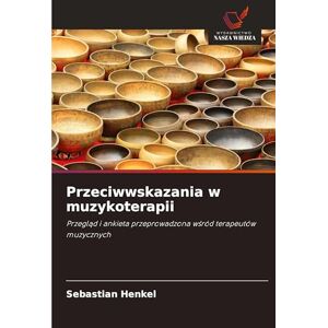 Henkel, Sebastian Przeciwwskazania w muzykoterapii: Przegl¿d i ankieta przeprowadzona w¿ród terapeutów muzycznych Henkel, Sebastian Przeciwwskazania w muzykoterapii: Przegl¿d i ankieta przeprowadzona w¿ród terapeutów muzycznych
