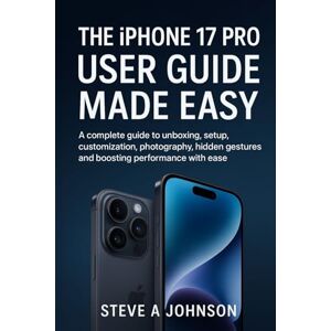Johnson, Steve A The iPhone 17 Pro user guide made easy: A complete guide to unboxing, Setup, customization, photography, hidden gestures and boosting performance with ease Johnson, Steve A The iPhone 17 Pro user guide made easy: A complete guide to unboxing, Setup, customization, photography, hidden gestures and boosting performance with ease