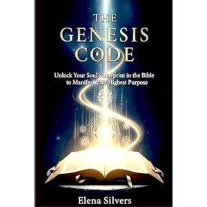 Silvers, Elena The Genesis Code: Unlock Your Soul's Blueprint in the Bible to Manifest Your Highest Purpose Silvers, Elena The Genesis Code: Unlock Your Soul's Blueprint in the Bible to Manifest Your Highest Purpose