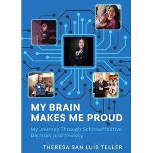 Teller, Theresa San Luis My Brain Makes Me Proud: My Journey Through Schizoaffective Disorder and Anxiety Teller, Theresa San Luis My Brain Makes Me Proud: My Journey Through Schizoaffective Disorder and Anxiety
