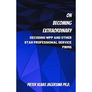 Jagersma, Pieter Klaas On Becoming Extraordinary: Decoding WPP and other Star Professional Service Firms Jagersma, Pieter Klaas On Becoming Extraordinary: Decoding WPP and other Star Professional Service Firms