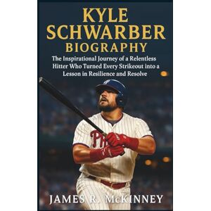R. McKinney, James Kyle Schwarber Biography: The Inspirational Journey of a Relentless Hitter Who Turned Every Strikeout into a Lesson in Resilience and Resolve R. McKinney, James Kyle Schwarber Biography: The Inspirational Journey of a Relentless Hitter Who Turned Every Strikeout into a Lesson in Resilience and Resolve