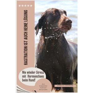 Dührkop, Daniela Kastration ist auch keine Lösung Die Pubertät beim Hund perfekt meistern: Nie wieder Stress mit Hormonchaos beim Hund Dührkop, Daniela Kastration ist auch keine Lösung Die Pubertät beim Hund perfekt meistern: Nie wieder Stress mit Hormonchaos beim Hund