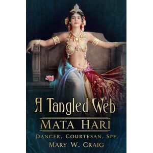 Craig, Mary W. A Tangled Web: Mata Hari: Dancer, Courtesan, Spy Craig, Mary W. A Tangled Web: Mata Hari: Dancer, Courtesan, Spy