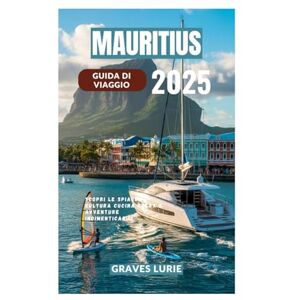 Lurie, Graves MAURITIUS GUIDA DI VIAGGIO 2025: Scopri le spiagge cultura cucina relax e avventure indimenticabili Lurie, Graves MAURITIUS GUIDA DI VIAGGIO 2025: Scopri le spiagge cultura cucina relax e avventure indimenticabili