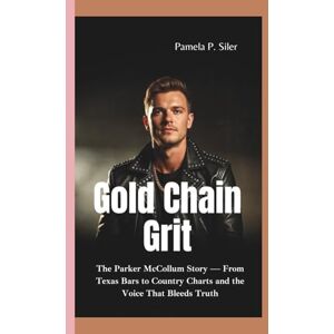 P. Siler, Pamela GOLD CHAIN GRIT: The Parker McCollum Story — From Texas Bars to Country Charts and the Voice That Bleeds Truth P. Siler, Pamela GOLD CHAIN GRIT: The Parker McCollum Story — From Texas Bars to Country Charts and the Voice That Bleeds Truth