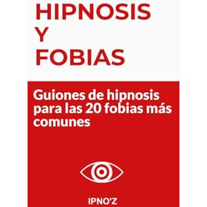 'Z, IPNO Hipnosis y Fobias: Guiones de hipnosis para las 20 fobias más comunes (Los guiones de hipnosis terapéutica) 'Z, IPNO Hipnosis y Fobias: Guiones de hipnosis para las 20 fobias más comunes (Los guiones de hipnosis terapéutica)
