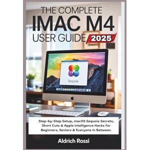 Rossi, Aldrich The Complete iMac M4 User Guide 2025: Step-by-Step Setup, macOS Sequoia Secrets, Short Cuts & Apple Intelligence Hacks for Beginners, Seniors & Everyone In Between Rossi, Aldrich The Complete iMac M4 User Guide 2025: Step-by-Step Setup, macOS Sequoia Secrets, Short Cuts & Apple Intelligence Hacks for Beginners, Seniors & Everyone In Between
