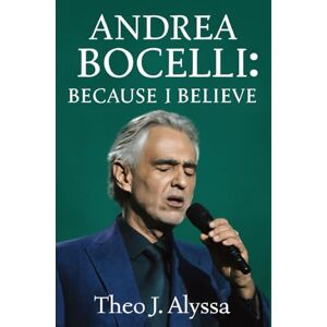 Alyssa, Theo J. ANDREA BOCELLI: BECAUSE I BELIEVE: The Inspiring Journey of Andrea Bocelli: Music, Faith, and Triumph Over Adversity Alyssa, Theo J. ANDREA BOCELLI: BECAUSE I BELIEVE: The Inspiring Journey of Andrea Bocelli: Music, Faith, and Triumph Over Adversity
