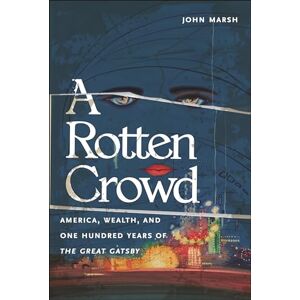 Marsh, John A Rotten Crowd: America, Wealth, and One-Hundred Years of the Great Gatsby Marsh, John A Rotten Crowd: America, Wealth, and One-Hundred Years of the Great Gatsby
