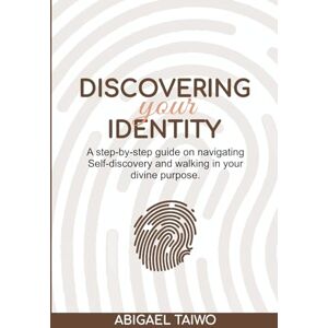 Taiwo, Abigael Discovering Your Identity: A step-by-step guide on navigating Self-discovery and walking in your divine purpose Taiwo, Abigael Discovering Your Identity: A step-by-step guide on navigating Self-discovery and walking in your divine purpose