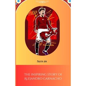 Jim, Austin The inspiring story of Alejandro Garnacho: From Argentina to the world: a journey of passion and perseverance Jim, Austin The inspiring story of Alejandro Garnacho: From Argentina to the world: a journey of passion and perseverance