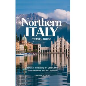 Addams, Juliette Northern Italy Travel Guide: Experience the Beauty of Lake Como, Milan’s Fashion, and the Dolomites (Beyond the Map: Adventures in Culture and Time) Addams, Juliette Northern Italy Travel Guide: Experience the Beauty of Lake Como, Milan’s Fashion, and the Dolomites (Beyond the Map: Adventures in Culture and Time)