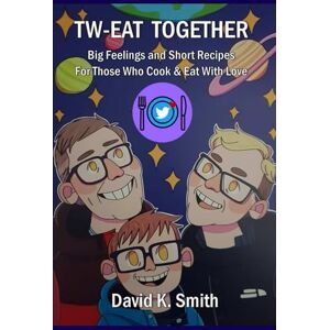 Smith, David K. Tw-Eat Together: Big Feelings and Short Recipes For Those Who Cook & Eat With Love Smith, David K. Tw-Eat Together: Big Feelings and Short Recipes For Those Who Cook & Eat With Love
