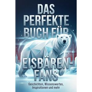 Schubert, Luisa Das perfekte Buch für Eisbären-Fans: Geschichten, Wissenswertes, Inspirationen und mehr. Das Geschenk für Fans von Eisbären Berlin Schubert, Luisa Das perfekte Buch für Eisbären-Fans: Geschichten, Wissenswertes, Inspirationen und mehr. Das Geschenk für Fans von Eisbären Berlin