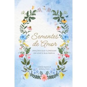 Hopkins, Cristina Sementes de Amor: Oracoes que Florescem em Voce e sua Familia Hopkins, Cristina Sementes de Amor: Oracoes que Florescem em Voce e sua Familia