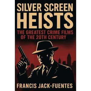 Jack-Fuentes, Francis Silver Screen Heists: The Greatest Crime Films of the 20th Century: A Definitive Journey Through Classic Gangsters, Film Noir, and Crime Thrillers Jack-Fuentes, Francis Silver Screen Heists: The Greatest Crime Films of the 20th Century: A Definitive Journey Through Classic Gangsters, Film Noir, and Crime Thrillers