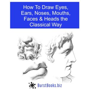 Books, Burst How To Draw Eyes, Ears, Noses, Mouths, Faces & Heads the Classical Way Books, Burst How To Draw Eyes, Ears, Noses, Mouths, Faces & Heads the Classical Way