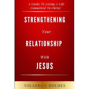Holmes, Yolanda C Strengthening Your Relationship With Jesus: A Guide To Living A Life Committed To Christ Holmes, Yolanda C Strengthening Your Relationship With Jesus: A Guide To Living A Life Committed To Christ