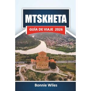 Wiles, Bonnie MTSKHETA GUÍA DE VIAJE 2026: Descubra monumentos antiguos, cocina local y experiencias culturales en la ciudad histórica de Georgia Wiles, Bonnie MTSKHETA GUÍA DE VIAJE 2026: Descubra monumentos antiguos, cocina local y experiencias culturales en la ciudad histórica de Georgia