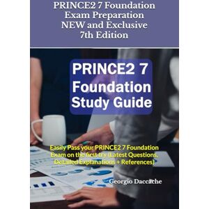 Daccache, Georgio PRINCE2 7 Foundation Exam Preparation NEW and Exclusive 7th Edition: Easily Pass your PRINCE2 7 Foundation Exam on the first try (Latest Questions, Detailed Explanations + References) Daccache, Georgio PRINCE2 7 Foundation Exam Preparation NEW and Exclusive 7th Edition: Easily Pass your PRINCE2 7 Foundation Exam on the first try (Latest Questions, Detailed Explanations + References)
