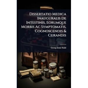 Stahl, Georg Ernst Dissertatio Medica Inauguralis De Intestinis, Eorumque Morbis Ac Symptomatis, Cognoscendis & Curandis Stahl, Georg Ernst Dissertatio Medica Inauguralis De Intestinis, Eorumque Morbis Ac Symptomatis, Cognoscendis & Curandis