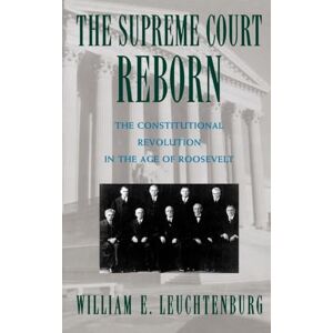Leuchtenburg, William E. The Supreme Court Reborn: The Constitutional Revolution in the Age of Roosevelt Leuchtenburg, William E. The Supreme Court Reborn: The Constitutional Revolution in the Age of Roosevelt