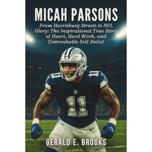 E. Brooks, Gerald Micah Parsons Biography: From Harrisburg Streets to NFL Glory: The Inspirational True Story of Heart, Hard Work, and Unbreakable Self-Belief E. Brooks, Gerald Micah Parsons Biography: From Harrisburg Streets to NFL Glory: The Inspirational True Story of Heart, Hard Work, and Unbreakable Self-Belief