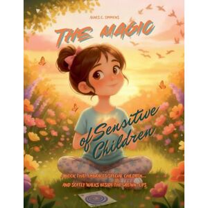 Simmons, Agnes C The Magic of Sensitive Children A book that embraces special children... and softly walks beside the grown-ups Simmons, Agnes C The Magic of Sensitive Children A book that embraces special children... and softly walks beside the grown-ups