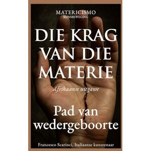 Scarinci Artist, Francesco DIE KRAG VAN DIE MATERIE: Pad van wedergeboorte Scarinci Artist, Francesco DIE KRAG VAN DIE MATERIE: Pad van wedergeboorte