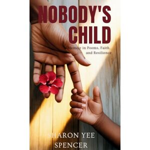 Spencer, Sharon Yee Nobody's Child: A Memoir in Poems, Faith, and Resilience Spencer, Sharon Yee Nobody's Child: A Memoir in Poems, Faith, and Resilience