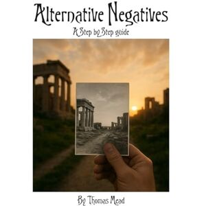 Mead, Mr. Thomas Alternative Negatives: A Step-by-Step Guide (Alternative Photography Process Series.) Mead, Mr. Thomas Alternative Negatives: A Step-by-Step Guide (Alternative Photography Process Series.)
