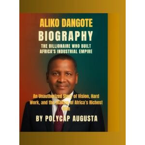 Augusta, Polycap Aliko Dangote Biography: The Billionaire Who Built Africa’s Industrial Empire: An Unauthorized Story of Vision, Hard Work, and the Making of Africa’s Richest Man Augusta, Polycap Aliko Dangote Biography: The Billionaire Who Built Africa’s Industrial Empire: An Unauthorized Story of Vision, Hard Work, and the Making of Africa’s Richest Man
