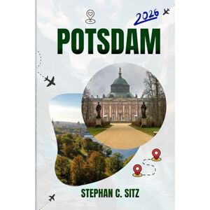 SITZ, STEPHAN C. POTSDAM REISEFÜHRER: Entdecken Sie Top-Attraktionen, Outdoor Aktivitäten, versteckte Juwelen und Tagesausflüge für abenteuerlustige Reisende SITZ, STEPHAN C. POTSDAM REISEFÜHRER: Entdecken Sie Top-Attraktionen, Outdoor Aktivitäten, versteckte Juwelen und Tagesausflüge für abenteuerlustige Reisende