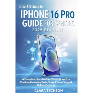 TECHSON, CLARA The Ultimate iPhone 16 Pro Guide for Seniors 2025 Edition: A Complete, Step-by-Step Visual Manual to Confidently Master Calls, Texts, Photos, Apps & Hidden Features TECHSON, CLARA The Ultimate iPhone 16 Pro Guide for Seniors 2025 Edition: A Complete, Step-by-Step Visual Manual to Confidently Master Calls, Texts, Photos, Apps & Hidden Features