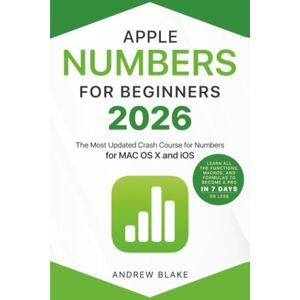 Blake, Andrew Numbers for Beginners: The Most Updated Crash Course to Numbers Learn All the Functions, Macros, and Formulas to Become a Pro in 7 Days or Less Blake, Andrew Numbers for Beginners: The Most Updated Crash Course to Numbers Learn All the Functions, Macros, and Formulas to Become a Pro in 7 Days or Less