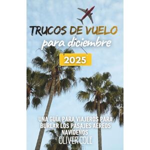 Cole, Oliver Trucos de vuelo para diciembre 2025: Una guía para viajeros para burlar los pasajes aéreos navideños (Spanish Edition) Cole, Oliver Trucos de vuelo para diciembre 2025: Una guía para viajeros para burlar los pasajes aéreos navideños (Spanish Edition)