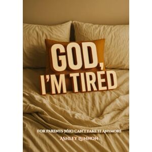 Lunnon, Ashley God, I’m Tired: For Parents Who Can’t Fake It Anymore Lunnon, Ashley God, I’m Tired: For Parents Who Can’t Fake It Anymore