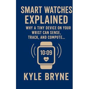 Bryne, Kyle Smart Watches Explained: Why a tiny device on your wrist can sense, track, and compute (HOW SCIENCE, ENGINEERING AND TECHNOLOGY WORKS) Bryne, Kyle Smart Watches Explained: Why a tiny device on your wrist can sense, track, and compute (HOW SCIENCE, ENGINEERING AND TECHNOLOGY WORKS)